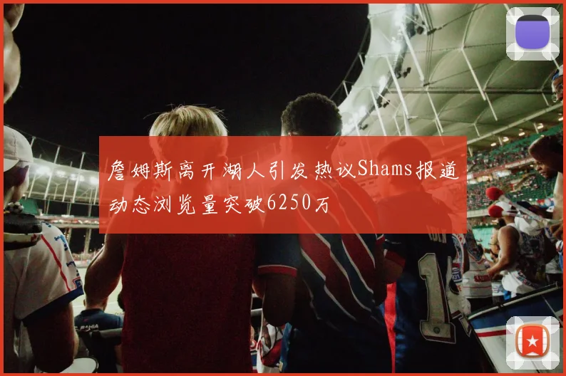 詹姆斯离开湖人引发热议Shams报道动态浏览量突破6250万