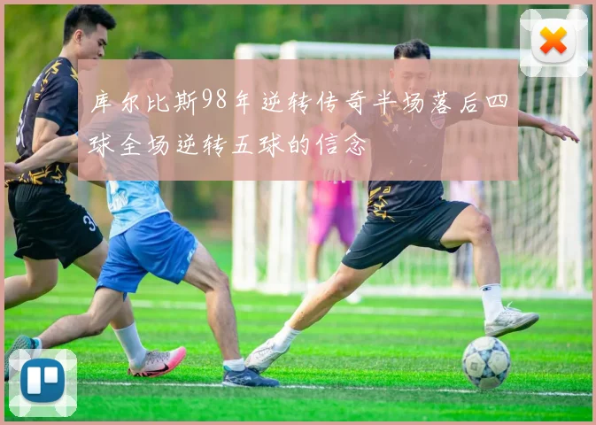 库尔比斯98年逆转传奇半场落后四球全场逆转五球的信念