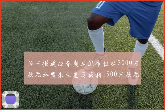 马卡报道拉齐奥后卫希拉以3000万欧元加盟米兰皇马获利1500万欧元